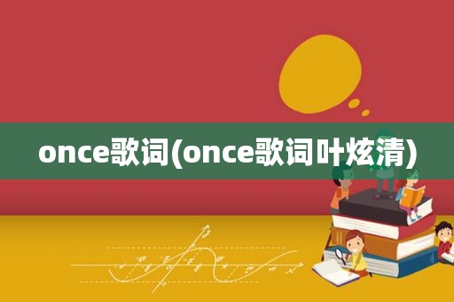 once歌词(once歌词叶炫清)