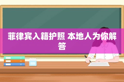 菲律宾入籍护照 本地人为你解答