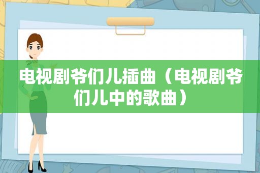 电视剧爷们儿插曲（电视剧爷们儿中的歌曲）