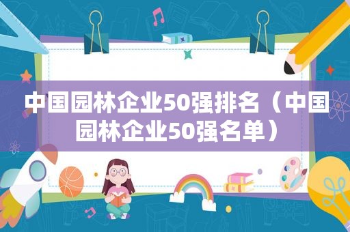 中国园林企业50强排名（中国园林企业50强名单）