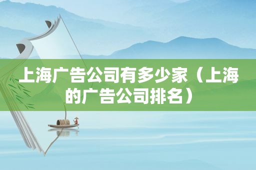 上海广告公司有多少家（上海的广告公司排名）