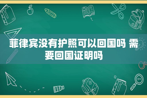 菲律宾没有护照可以回国吗 需要回国证明吗