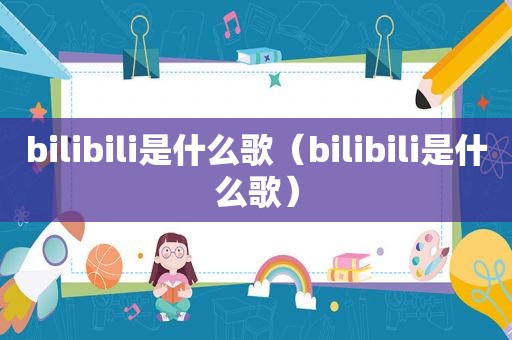 bilibili是什么歌（bilibili是什么歌）