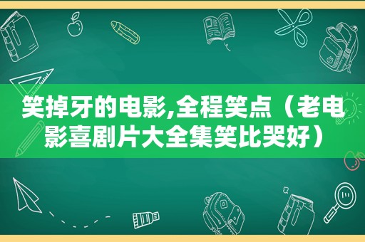 笑掉牙的电影,全程笑点（老电影喜剧片大全集笑比哭好）