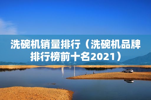 洗碗机销量排行（洗碗机品牌排行榜前十名2021）