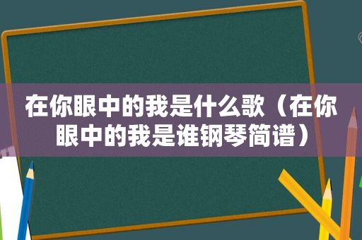 在你眼中的我是什么歌（在你眼中的我是谁钢琴简谱）