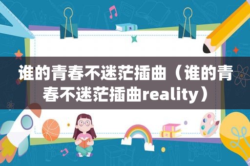 谁的青春不迷茫插曲（谁的青春不迷茫插曲reality）