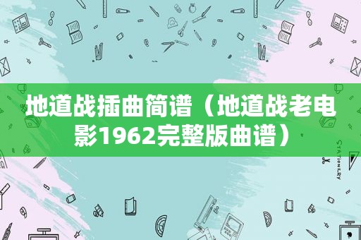 地道战插曲简谱（地道战老电影1962完整版曲谱）