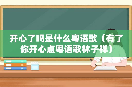 开心了吗是什么粤语歌（有了你开心点粤语歌林子祥）