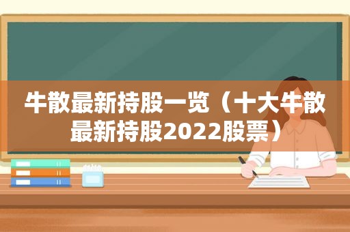 牛散最新持股一览（十大牛散最新持股2022股票）