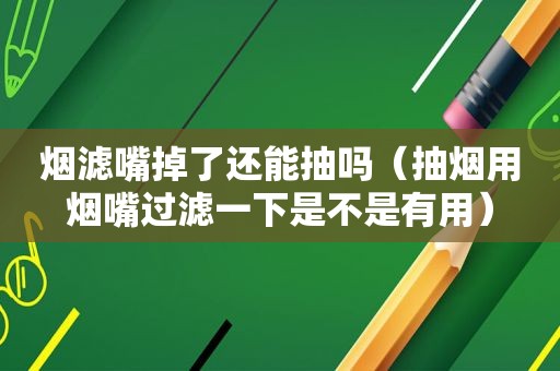 烟滤嘴掉了还能抽吗（抽烟用烟嘴过滤一下是不是有用）