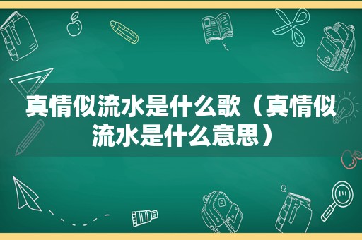 真情似流水是什么歌（真情似流水是什么意思）