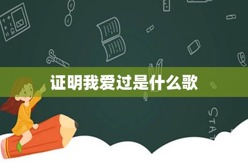 证明我爱过是什么歌