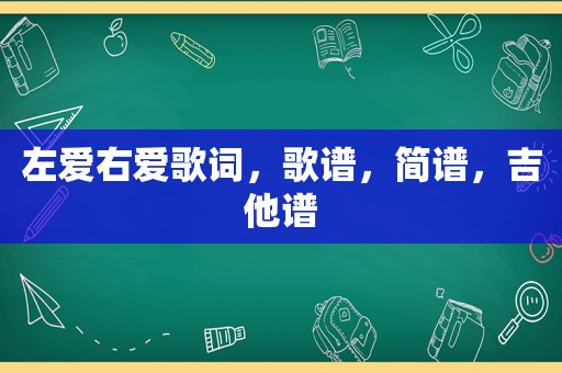 左爱右爱歌词，歌谱，简谱，吉他谱