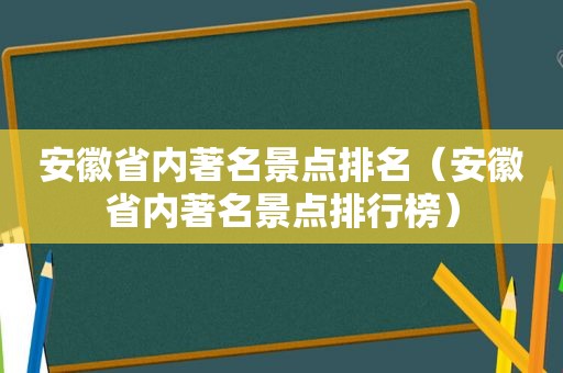 安徽省内著名景点排名（安徽省内著名景点排行榜）