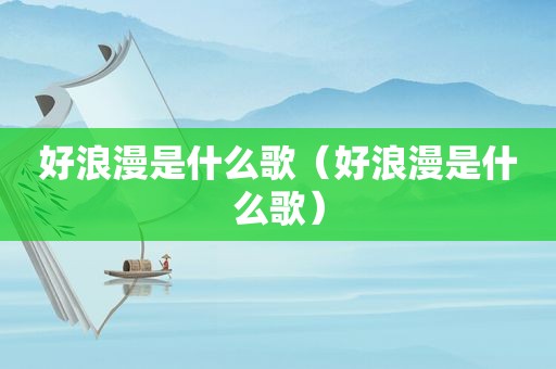 好浪漫是什么歌（好浪漫是什么歌）