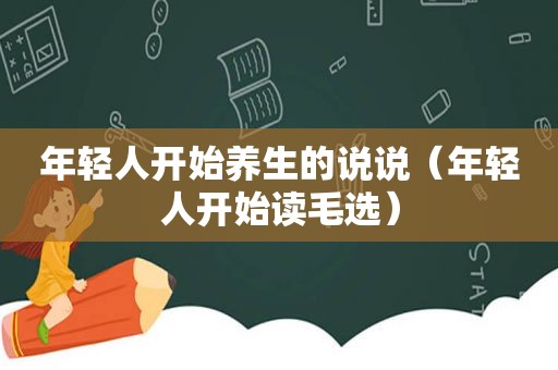 年轻人开始养生的说说（年轻人开始读毛选）