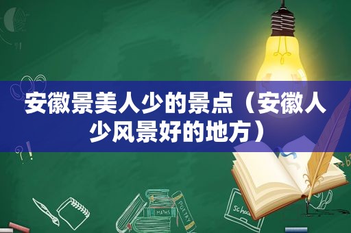 安徽景美人少的景点（安徽人少风景好的地方）