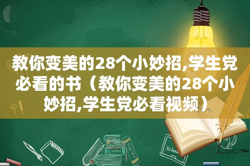 教你变美的28个小妙招,学生党必看的书（教你变美的28个小妙招,学生党必看视频）