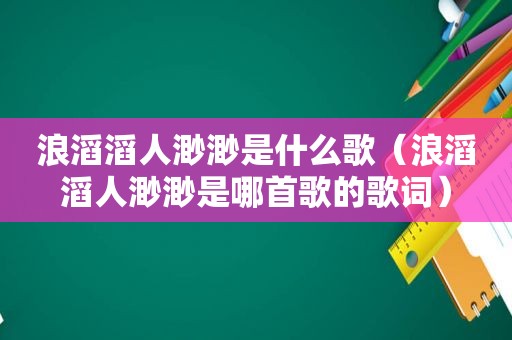 浪滔滔人渺渺是什么歌（浪滔滔人渺渺是哪首歌的歌词）