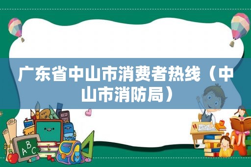 广东省中山市消费者热线（中山市消防局）