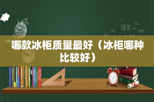 哪款冰柜质量最好（冰柜哪种比较好）