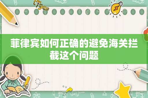 菲律宾如何正确的避免海关拦截这个问题