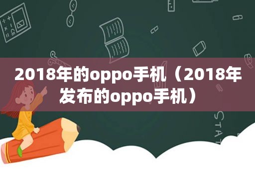 2018年的oppo手机（2018年发布的oppo手机）