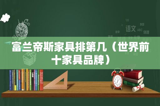 富兰帝斯家具排第几（世界前十家具品牌）