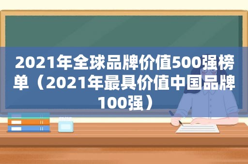 2021年全球品牌价值500强榜单（2021年最具价值中国品牌100强）