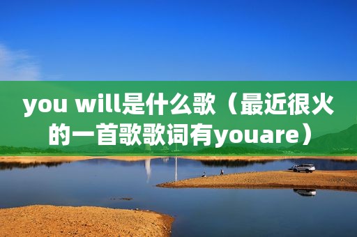 you will是什么歌（最近很火的一首歌歌词有youare）