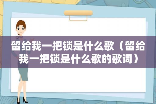 留给我一把锁是什么歌（留给我一把锁是什么歌的歌词）