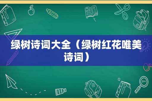 绿树诗词大全（绿树红花唯美诗词）