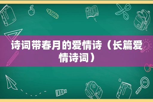 诗词带春月的爱情诗（长篇爱情诗词）