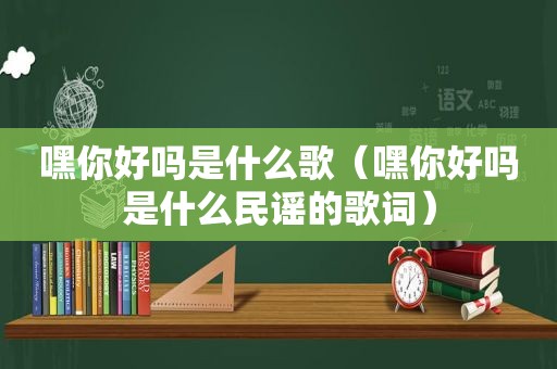 嘿你好吗是什么歌（嘿你好吗是什么民谣的歌词）