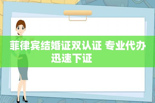 菲律宾结婚证双认证 专业代办迅速下证    