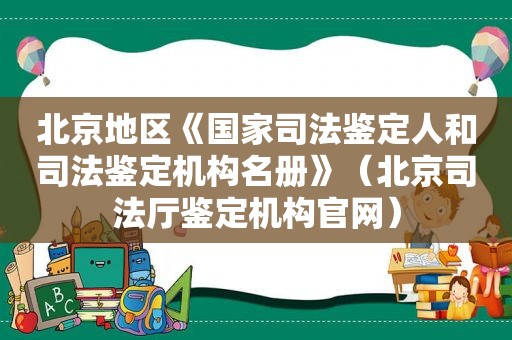 北京地区《国家司法鉴定人和司法鉴定机构名册》（北京司法厅鉴定机构官网）