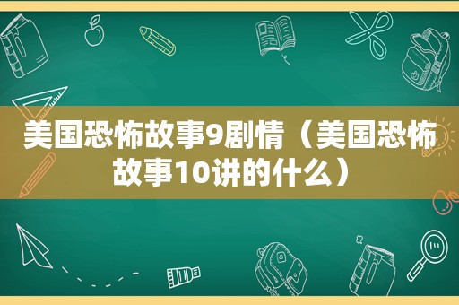 美国恐怖故事9剧情（美国恐怖故事10讲的什么）