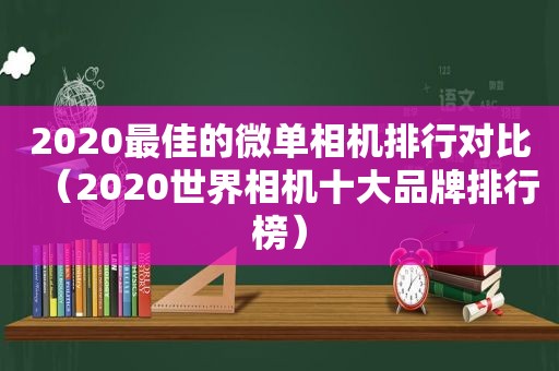 2020最佳的微单相机排行对比（2020世界相机十大品牌排行榜）