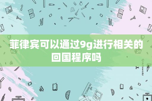 菲律宾可以通过9g进行相关的回国程序吗