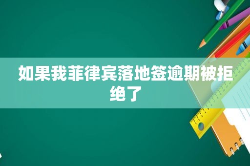 如果我菲律宾落地签逾期被拒绝了