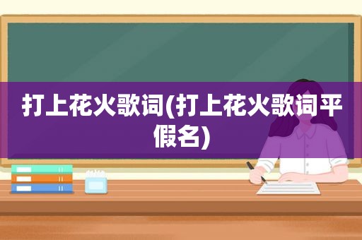 打上花火歌词(打上花火歌词平假名)