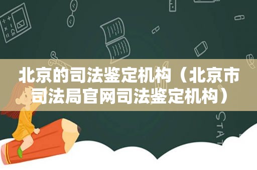 北京的司法鉴定机构（北京市司法局官网司法鉴定机构）