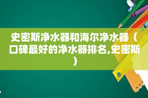 史密斯净水器和海尔净水器（口碑最好的净水器排名,史密斯）