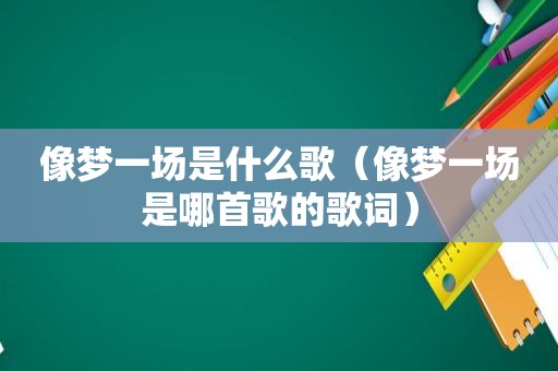 像梦一场是什么歌（像梦一场是哪首歌的歌词）