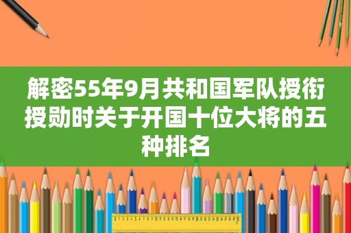 解密55年9月共和国军队授衔授勋时关于开国十位大将的五种排名