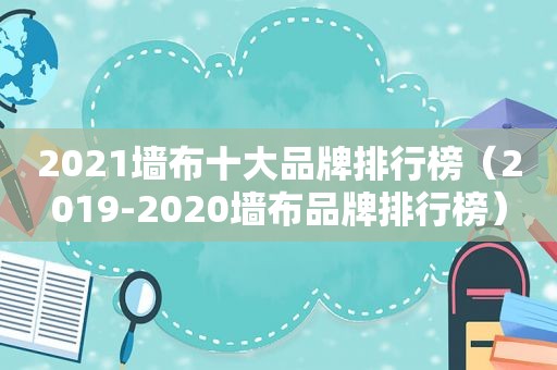 2021墙布十大品牌排行榜（2019-2020墙布品牌排行榜）