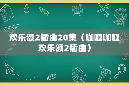 欢乐颂2插曲20集（咖喱咖喱欢乐颂2插曲）