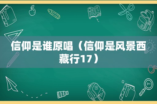 信仰是谁原唱（信仰是风景 *** 行17）