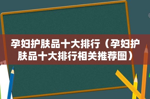 孕妇护肤品十大排行（孕妇护肤品十大排行相关推荐图）